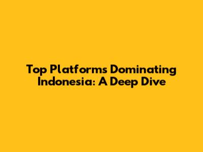Top Platforms Dominating Indonesia: A Deep Dive