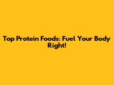 Top Protein Foods: Fuel Your Body Right!