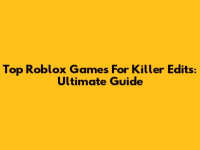 Top Roblox Games For Killer Edits: Ultimate Guide