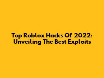Top Roblox Hacks Of 2022: Unveiling The Best Exploits