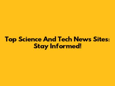 Top Science And Tech News Sites: Stay Informed!