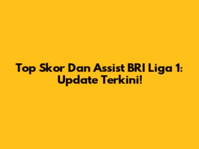 Top Skor Dan Assist BRI Liga 1: Update Terkini!