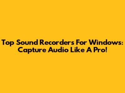 Top Sound Recorders For Windows: Capture Audio Like A Pro!