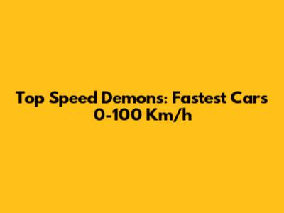 Top Speed Demons: Fastest Cars 0-100 Km/h