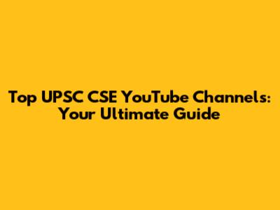 Top UPSC CSE YouTube Channels: Your Ultimate Guide