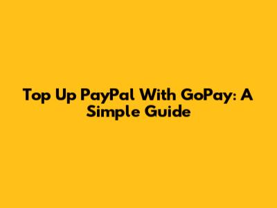 Top Up PayPal With GoPay: A Simple Guide