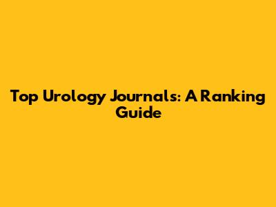 Top Urology Journals: A Ranking Guide