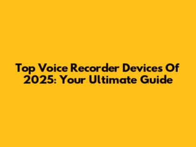 Top Voice Recorder Devices Of 2025: Your Ultimate Guide