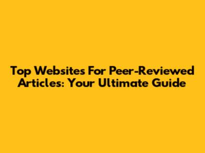 Top Websites For Peer-Reviewed Articles: Your Ultimate Guide