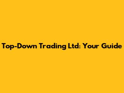 Top-Down Trading Ltd: Your Guide