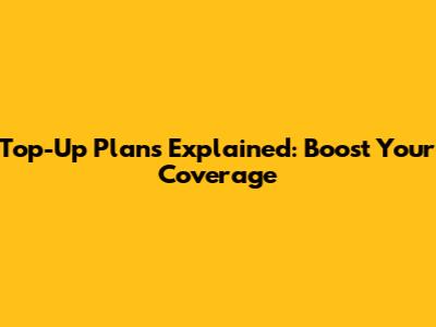 Top-Up Plans Explained: Boost Your Coverage