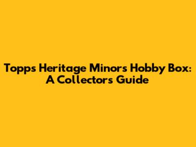 Topps Heritage Minors Hobby Box: A Collector's Guide