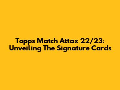 Topps Match Attax 22/23: Unveiling The Signature Cards