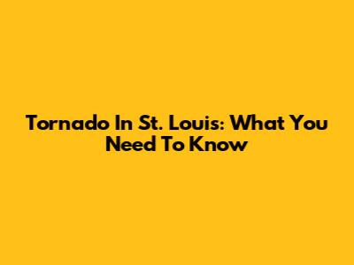 Tornado In St. Louis: What You Need To Know