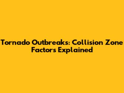 Tornado Outbreaks: Collision Zone Factors Explained