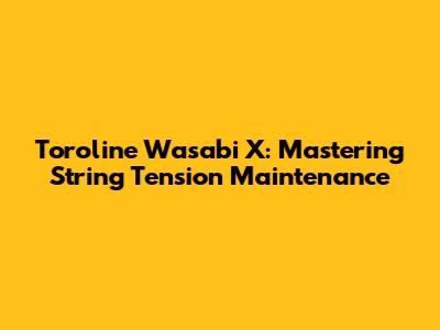 Toroline Wasabi X: Mastering String Tension Maintenance