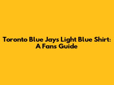 Toronto Blue Jays Light Blue Shirt: A Fan's Guide