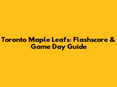 Toronto Maple Leafs: Flashscore & Game Day Guide