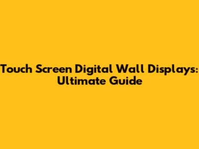 Touch Screen Digital Wall Displays: Ultimate Guide
