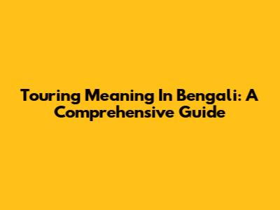 Touring Meaning In Bengali: A Comprehensive Guide