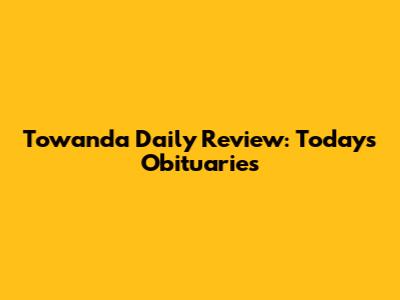 Towanda Daily Review: Today's Obituaries