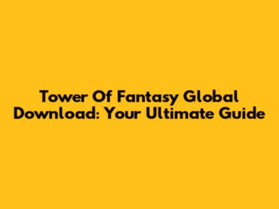 Tower Of Fantasy Global Download: Your Ultimate Guide
