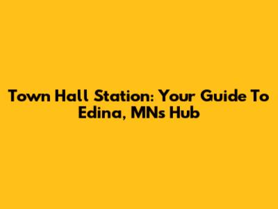 Town Hall Station: Your Guide To Edina, MN's Hub