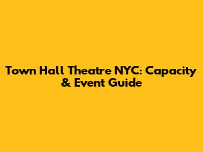 Town Hall Theatre NYC: Capacity & Event Guide