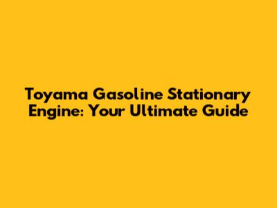 Toyama Gasoline Stationary Engine: Your Ultimate Guide