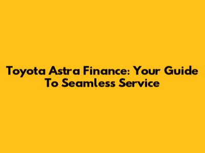 Toyota Astra Finance: Your Guide To Seamless Service