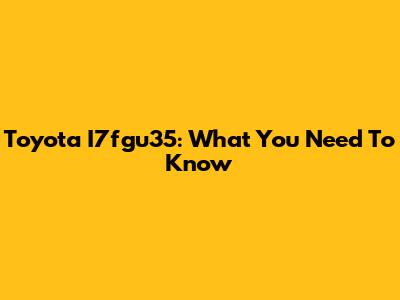 Toyota I7fgu35: What You Need To Know