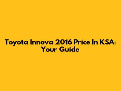 Toyota Innova 2016 Price In KSA: Your Guide