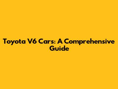 Toyota V6 Cars: A Comprehensive Guide