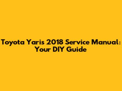Toyota Yaris 2018 Service Manual: Your DIY Guide