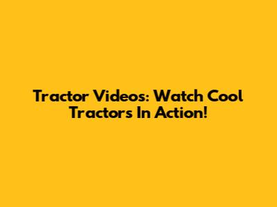 Tractor Videos: Watch Cool Tractors In Action!