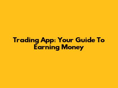 Trading App: Your Guide To Earning Money