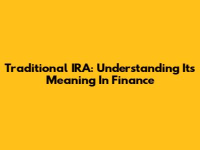 Traditional IRA: Understanding Its Meaning In Finance