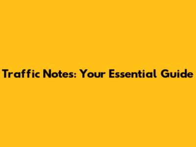 Traffic Notes: Your Essential Guide