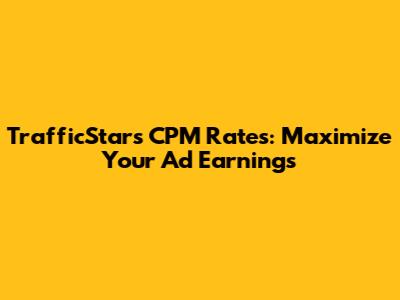 TrafficStars CPM Rates: Maximize Your Ad Earnings