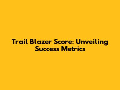 Trail Blazer Score: Unveiling Success Metrics