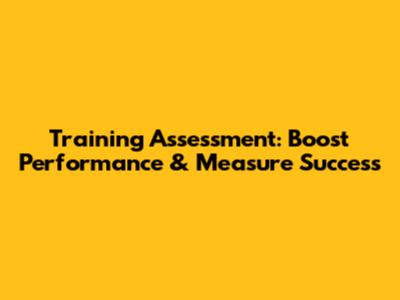 Training Assessment: Boost Performance & Measure Success