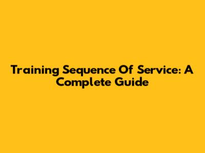 Training Sequence Of Service: A Complete Guide