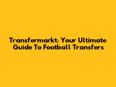 Transfermarkt: Your Ultimate Guide To Football Transfers