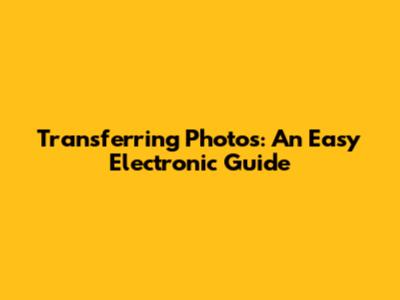 Transferring Photos: An Easy Electronic Guide