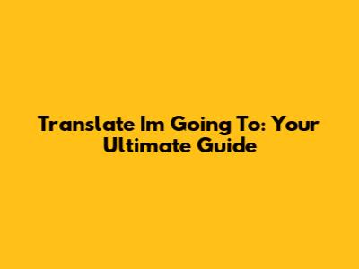 Translate "I'm Going To": Your Ultimate Guide