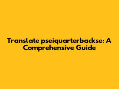 Translate 'pseiquarterbackse': A Comprehensive Guide