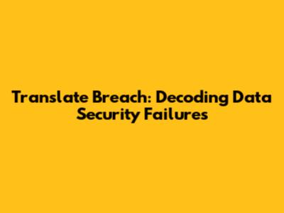 Translate Breach: Decoding Data Security Failures