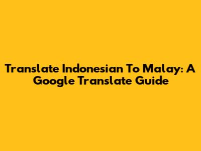 Translate Indonesian To Malay: A Google Translate Guide