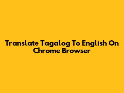 Translate Tagalog To English On Chrome Browser
