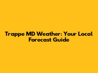 Trappe MD Weather: Your Local Forecast Guide